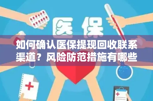 如何确认医保提现回收联系渠道？风险防范措施有哪些？