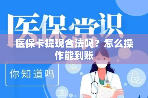 医保卡提现合法吗？怎么操作能到账